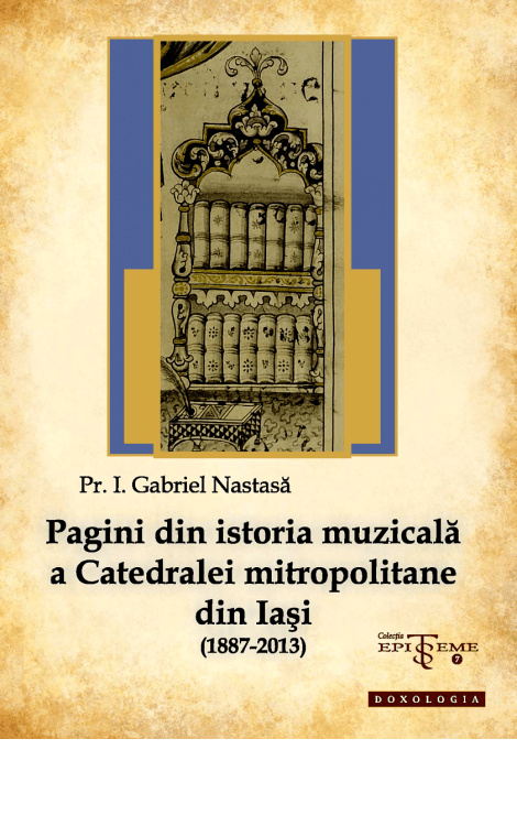 Pagini din istoria muzicală a Catedralei mitropolitane din Iași (1887-2013) - Pr. Gabriel Nastasă