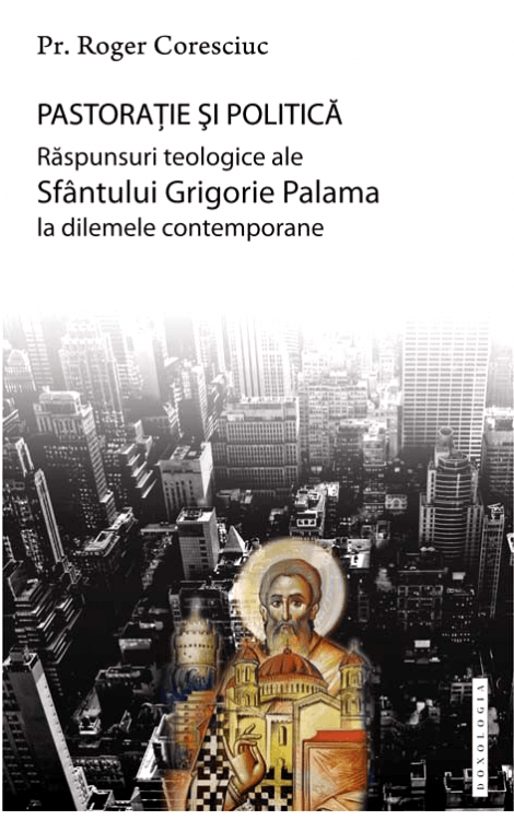 Pastorație și politică. Răspunsuri teologice ale Sfântului Grigorie Palama la dilemele contemporane - Pr. dr. Roger Coresciuc 