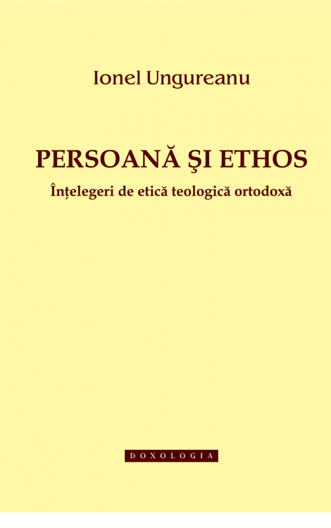 Persoană și ethos. Înțelegeri de etică teologică ortodoxă - Ionel Ungureanu