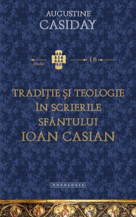 Tradiție și teologie în scrierile Sfântului Ioan Casian - Augustine Casiday