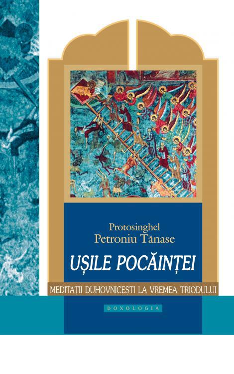 Ușile pocăinței. Meditații duhovnicești la vremea Triodului - Protos. Petroniu Tănase