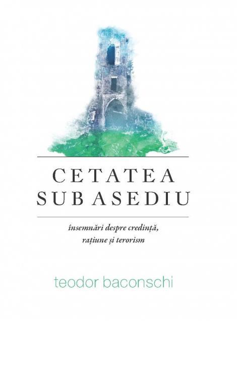 Cetatea sub asediu. Însemnări despre credință, rațiune și terorism, Teodor Baconschi
