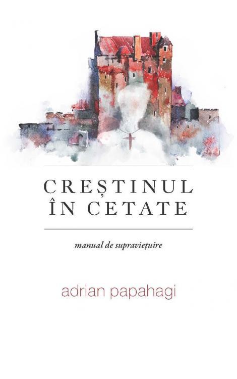 Crestinul in cetate Adrian Papahagi