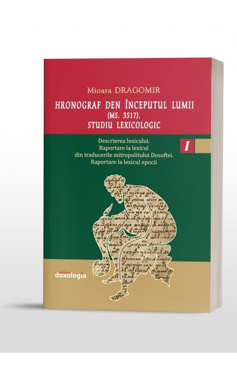 Hronograf den începutul lumii (Ms. 3517). Studiu lexicologic. Vol. I. Descrierea lexicului. Raportare la lexicul din traducerile mitropolitului Dosoftei. Raportare la lexicul epocii