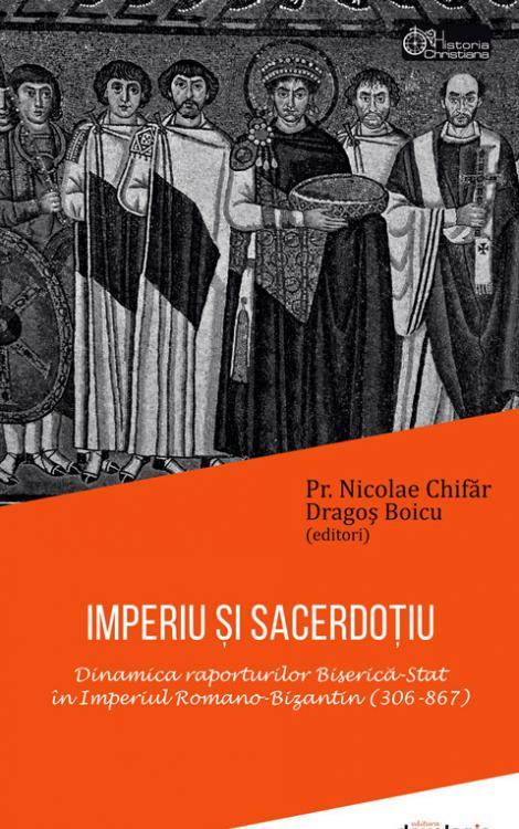 IMPERIU ȘI SACERDOȚIU. Dinamica raporturilor Biserică-Stat în Imperiul Romano-Bizantin (306-867)