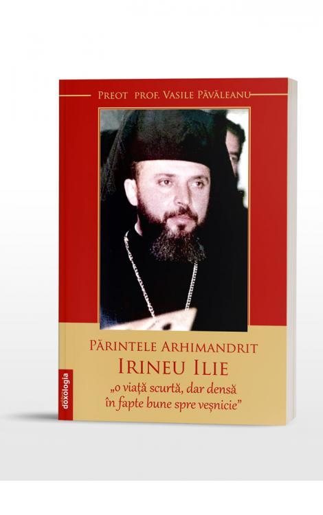 Părintele Arhimandrit Irineu Ilie, „o viață scurtă, dar densă în fapte bune spre veșnicie”