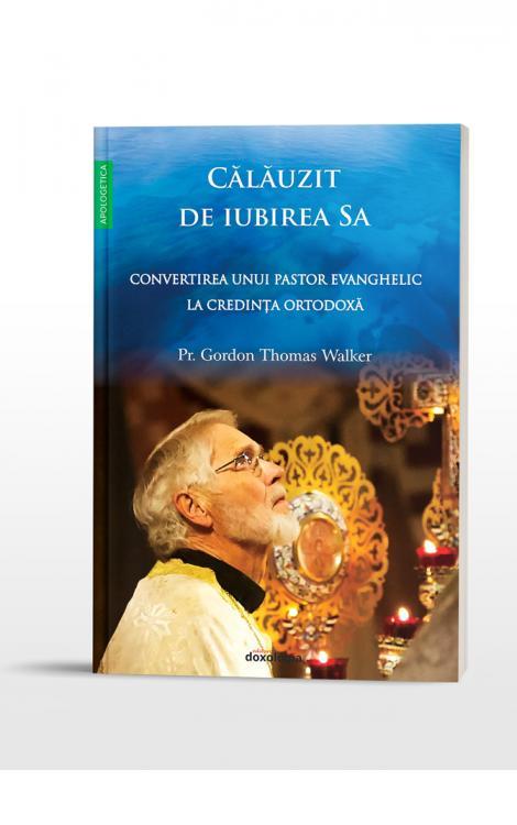 Călăuzit de iubirea Sa - Convertirea unui pastor evanghelic la Ortodoxie