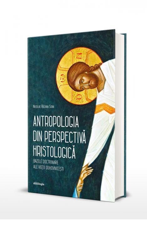 Antropologia din perspectiva hristologică. Bazele doctrinare ale vieții duhovnicești  Nicolae Răzvan Stan 