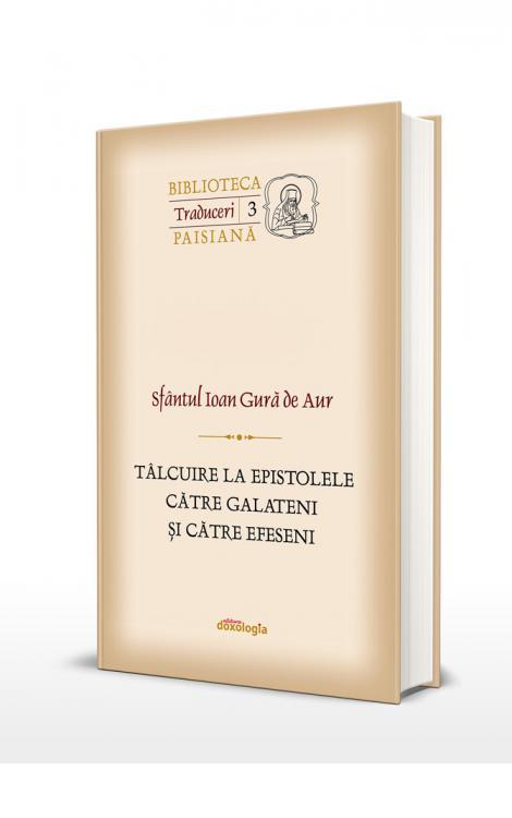 Sfântul Ioan Gură de Aur Tâlcuire la Epistolele către Galateni şi Efeseni Mitropolitul Veniamin Costachi