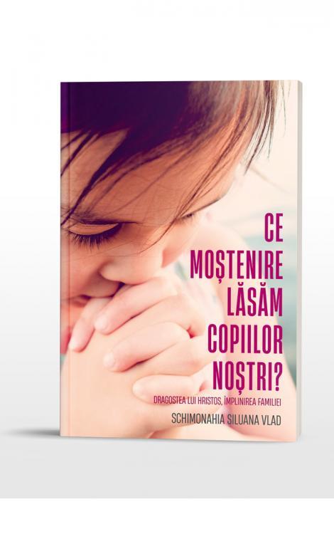 Ce moștenire lăsăm copiilor noștri? Dragostea lui Hristos, împlinirea familiei