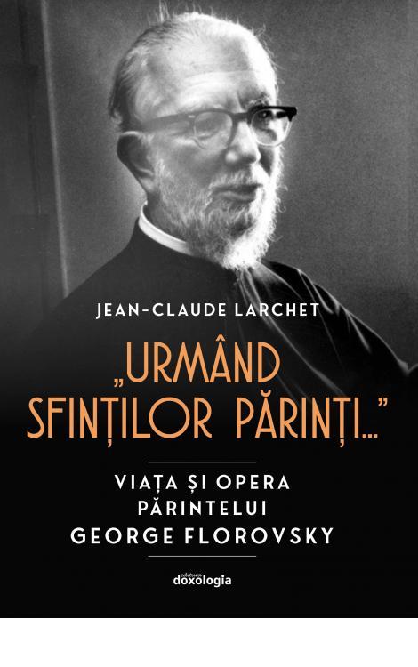 „Urmând Sfinţilor Părinţi...” : viaţa şi opera părintelui George Florovsky