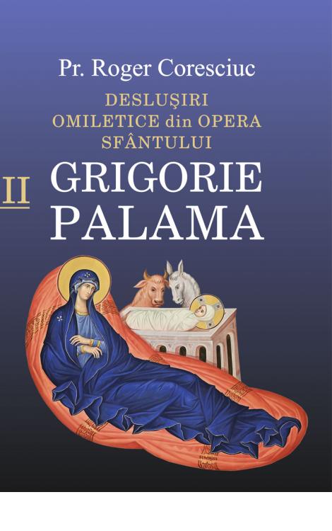Deslușiri omiletice din opera Sfântului Grigorie Palama - Vol. II