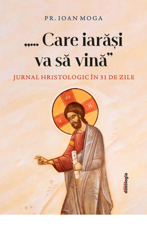 „...Care iarăşi va să vinăʺ: Jurnal hristologic în 31 de zile , Pr. Ioan Moga