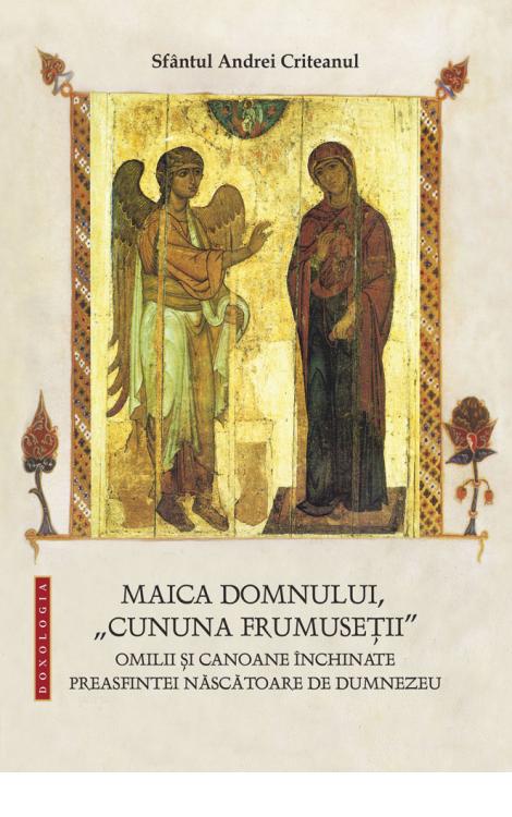 Sfântul Andrei Criteanul, Maica Domnului, „cununa frumuseții” - Omilii și canoane închinate Preasfintei Născătoare de Dumnezeu