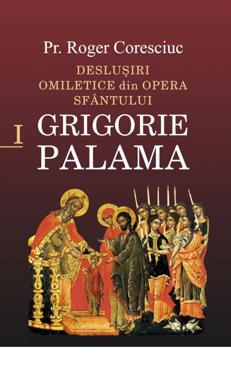 Deslușiri omiletice din opera Sfântului Grigorie Palama - Vol. I