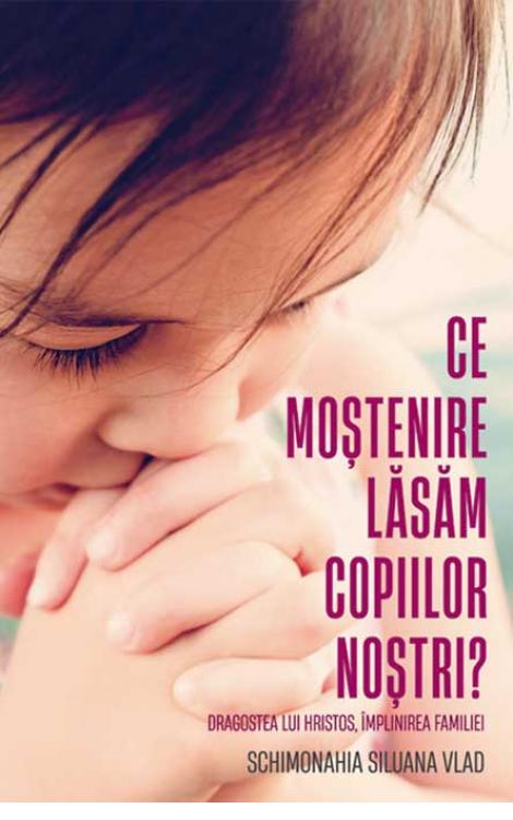 Ce moștenire lăsăm copiilor noștri? Dragostea lui Hristos, împlinirea familiei