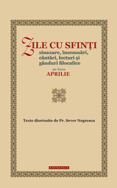 Zile cu sfinți. Sinaxare, însemnări, cântări, lecturi și gânduri filocalice pe luna aprilie