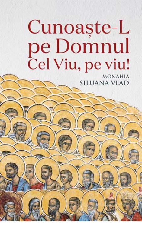 Cunoaște-L pe Domnul Cel Viu, pe viu! Monahia Siluana Vlad