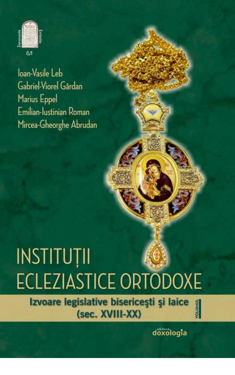 Instituții ecleziastice ortodoxe. Izvoare legislative bisericești și laice (sec. XVIII-XX) – volumul I –