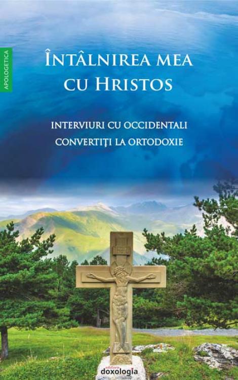 Întâlnirea mea cu Hristos - Interviuri cu occidentali convertiți la Ortodoxie