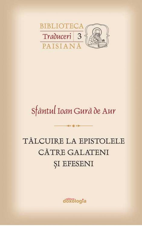 Sfântul Ioan Gură de Aur Tâlcuire la Epistolele către Galateni şi Efeseni Mitropolitul Veniamin Costachi