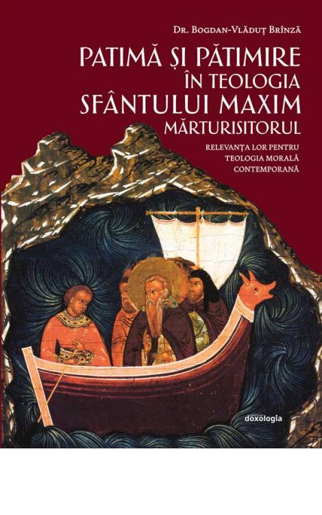 Patimă şi pătimire în teologia Sfântului Maxim Mărturisitorul. Relevanţa lor pentru teologia morală contemporană