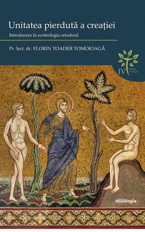 Unitatea pierdută a creației: introducere în ecoteologia ortodoxă, Pr. lect. univ. dr. Florin Toader Tomoioagă