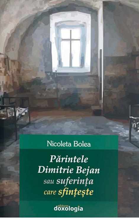 Părintele Dimitrie Bejan sau suferința care sfințește