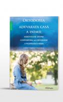 Ortodoxia – adevărata casă a inimii. Mărturisiri despre convertirea la Ortodoxie a paisprezece femei