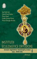Instituții ecleziastice ortodoxe. Izvoare legislative bisericești și laice (sec. XVIII-XX) – volumul I –