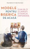 Modele pentru biserica de acasă - Cum să-ți clădești o familie ortodoxă