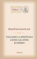 Sfântul Ioan Gură de Aur Tâlcuire la Epistolele către Galateni şi Efeseni Mitropolitul Veniamin Costachi