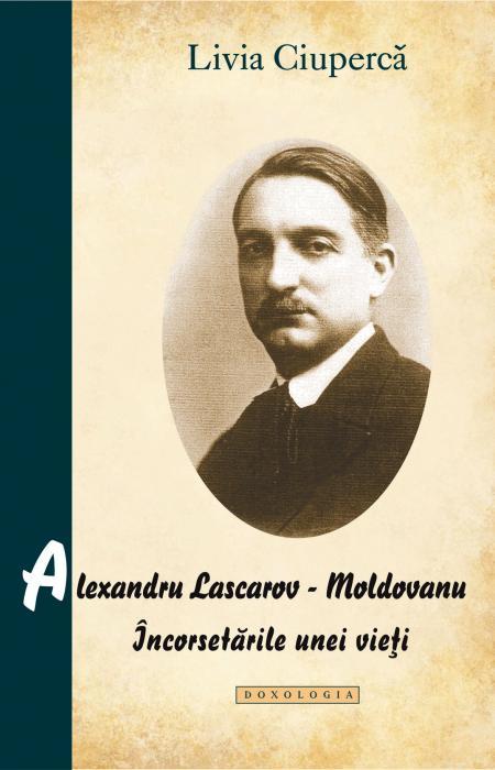 Alexandru Lascarov-Moldovanu. Încorsetările unei vieți - Livia Ciupercă
