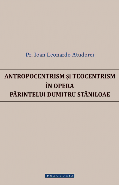 Antropocentrism și teocentrism în opera Părintelui Dumitru Stăniloae - Pr. Ioan Leonardo Atudorei