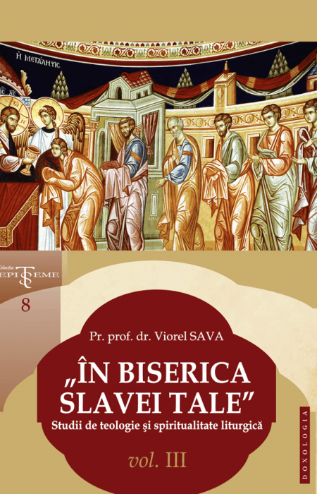 „În Biserica slavei Tale”. Studii de teologie și spiritualitate liturgică. Vol. III, Pr. prof. dr. Viorel Sava