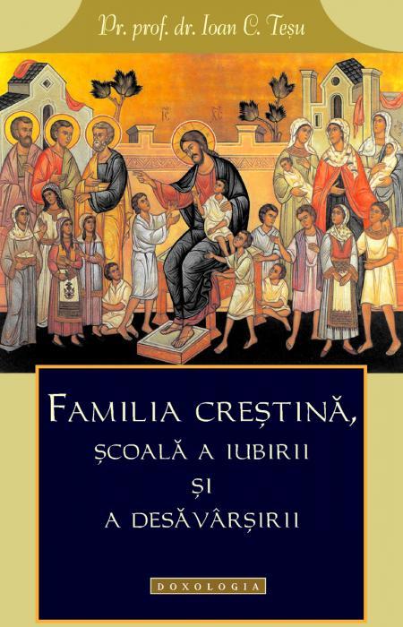 Familia creștină, școală a iubirii și a desăvârșirii - Pr. prof. dr. Ioan C. Teşu