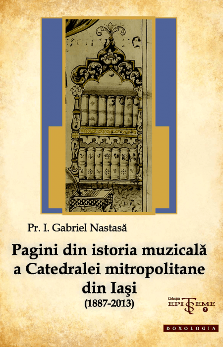 Pagini din istoria muzicală a Catedralei mitropolitane din Iași (1887-2013) - Pr. Gabriel Nastasă