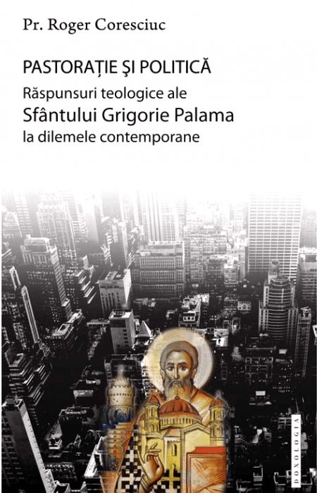 Pastorație și politică. Răspunsuri teologice ale Sfântului Grigorie Palama la dilemele contemporane - Pr. dr. Roger Coresciuc
