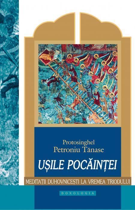 Ușile pocăinței. Meditații duhovnicești la vremea Triodului - Protos. Petroniu Tănase