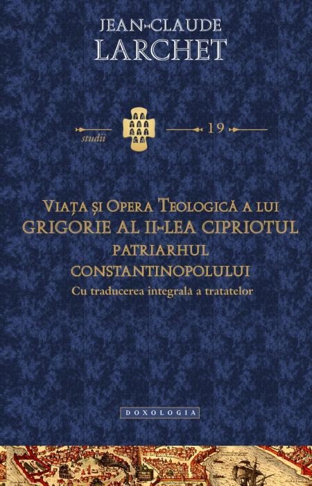 Viaţa şi opera teologică a lui Grigorie al II-lea Cipriotul, Patriarhul Constantinopolului (cu traducerea integrală a tratatelor) - Jean - Claude Larchet
