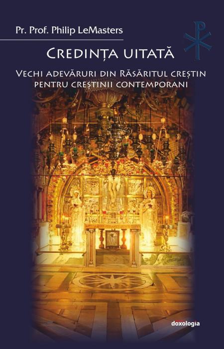 Credinţa uitată. Vechi adevăruri din Răsăritul creştin pentru creştinii contemporani