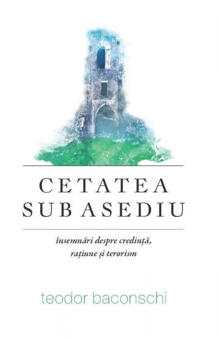Cetatea sub asediu. Însemnări despre credință, rațiune și terorism, Teodor Baconschi