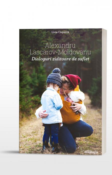 Alexandru Lascarov-Moldovanu. Dialoguri ziditoare de suflet