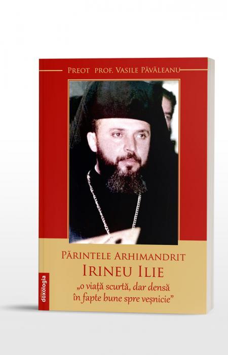 Părintele Arhimandrit Irineu Ilie, „o viață scurtă, dar densă în fapte bune spre veșnicie”