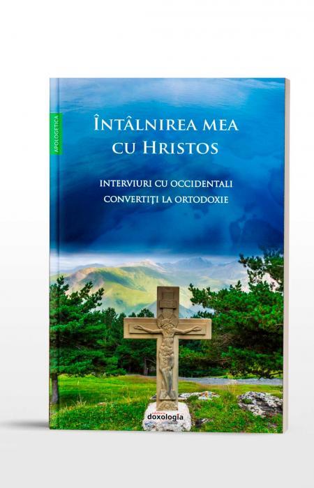 Întâlnirea mea cu Hristos - Interviuri cu occidentali convertiți la Ortodoxie