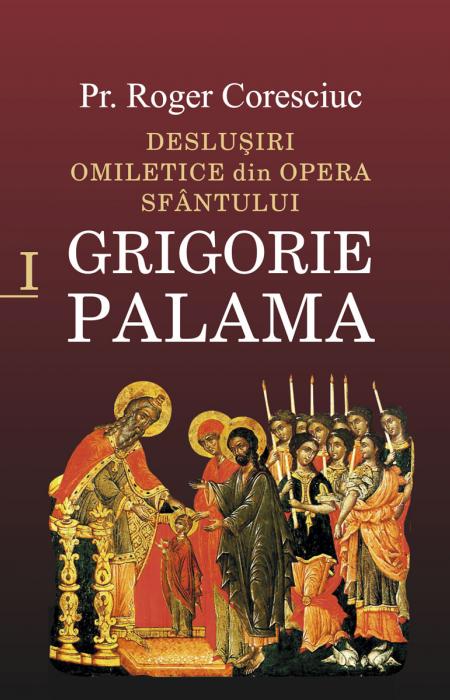 Deslușiri omiletice din opera Sfântului Grigorie Palama - Vol. I