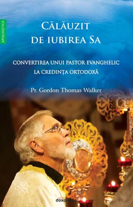Călăuzit de iubirea Sa - Convertirea unui pastor evanghelic la Ortodoxie