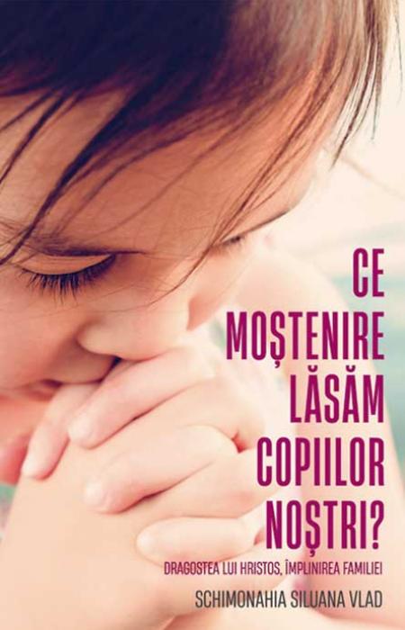 Ce moștenire lăsăm copiilor noștri? Dragostea lui Hristos, împlinirea familiei