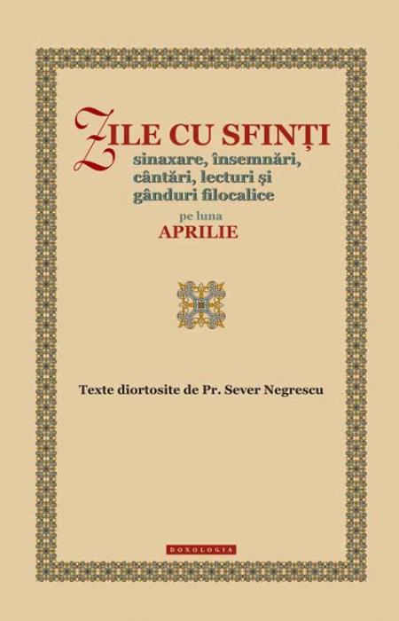Zile cu sfinți. Sinaxare, însemnări, cântări, lecturi și gânduri filocalice pe luna aprilie