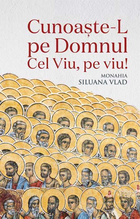Cunoaște-L pe Domnul Cel Viu, pe viu! Monahia Siluana Vlad